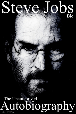 Steve Jobs: the Unauthorized Autobiography J. T. Owens