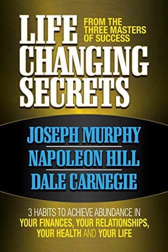 Life Changing Secrets from the 3 Masters Success: Three Habits to Achieve Abundance in Your Finances, Your Relationships,Your Health, and Your Life Dale Carnegie