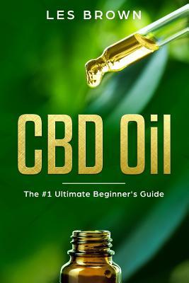 CBD Oil: The Ultimate Beginner's Guide by an Experienced CBD Hemp Oil User for Pain, Anxiety, Arthritis, Insomnia, Depression and Cancer