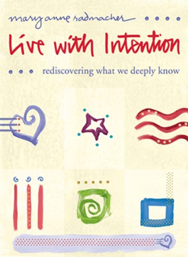 Live with Intention: Rediscovering What We Deeply Know Mary Anne Radmacher