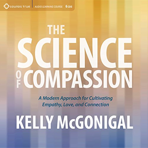 The Science of Compassion: A Modern Approach for Cultivating Empathy, Love, and Connection
