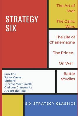Strategy Six (Illustrated): The Art of War, The Gallic Wars, Life of Charlemagne, The Prince, On War and Battle Studies Julius Caesar