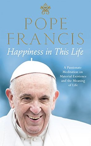 Happiness in This Life: A Passionate Meditation on Material Existence and the Meaning of Life