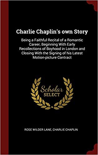 Charlie Chaplin's Own Story: Being a Faithful Recital of a Romantic Career, Beginning with Early Recollections of Boyhood in London and Closing with the Signing of His Latest Motion-Picture Contract