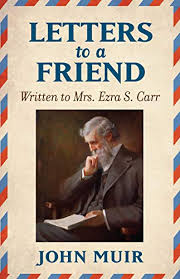 Letters to a friend, written to Mrs. Ezra S. Carr, 1866-1879 John Muir